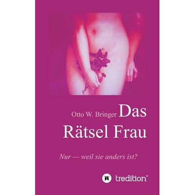 Das Rätsel Frau, Gebundene Ausgabe von Otto W. Bringer, Tredition, 978-3-7345-8430-5