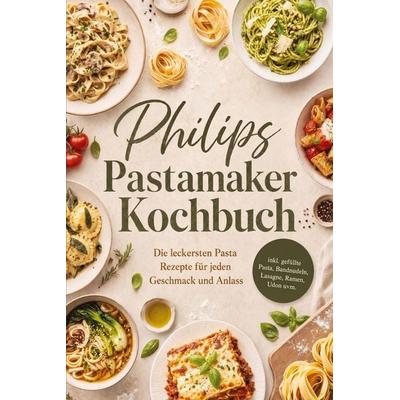 Philips Pastamaker Kochbuch: Die leckersten Pasta Rezepte für jeden Geschmack und Anlass - inkl. gefüllte Pasta, Bandnudeln, Lasagne, Ramen, Udon