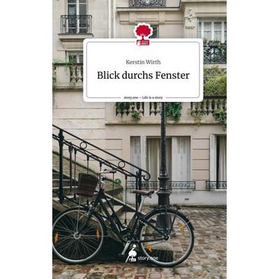 Blick durchs Fenster. Life is a Story - story.one, Gebundene Ausgabe von Kerstin Wirth, Story.one publishing, 978-3-7115-0709-9