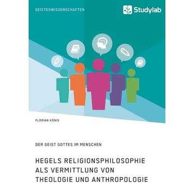 Hegels Religionsphilosophie als Vermittlung von Theologie und Anthropologie. Der Geist Gottes im Menschen, Taschenbuch von Florian König, Studylab,