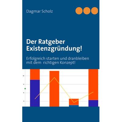 Der Ratgeber Existenzgründung!, Taschenbuch von Dagmar Scholz, BoD – Books on Demand, 978-3-8423-8206-0