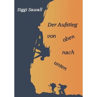 Der Aufstieg von oben nach unten, Taschenbuch von Siggi Sawall, BoD – Books on Demand, 978-3-8482-2421-0