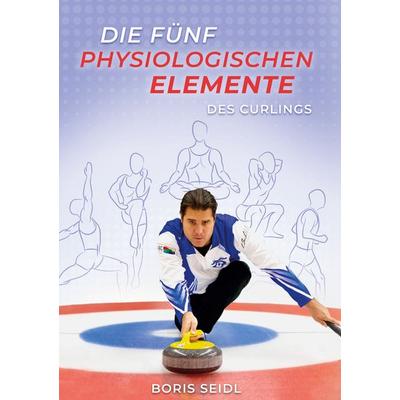 Die fünf physiologischen Elemente des Curlings, Gebundene Ausgabe von Boris Seidl, BoD – Books on Demand, 978-3-7562-1220-0