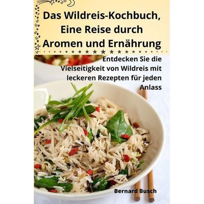 Das Wildreis-Kochbuch, Eine Reise durch Aromen und Ernährung, Taschenbuch von Bernard Busch, Kujtim Karaj, 978-1-83531-451-7