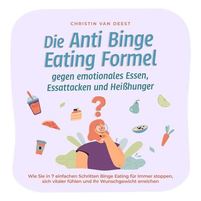 Die Anti Binge Eating Formel gegen emotionales Essen, Essattacken und Heißhunger: Wie Sie in 7 einfachen Schritten Binge Eating für immer stoppen,