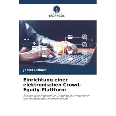 Einrichtung einer elektronischen Crowd-Equity-Plattform, Taschenbuch von Jamel Didouni, Verlag Unser Wissen, 978-620-9-85859-8