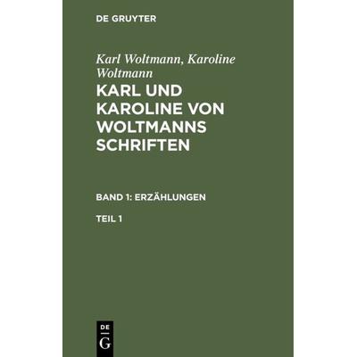 Karl und Karoline von Woltmanns Schriften. Band 1: Erzählungen. Teil 1, Gebundene Ausgabe von Karl Woltmann,Karoline Woltmann, De Gruyter,