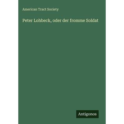 Peter Lohbeck, oder der fromme Soldat, Gebundene Ausgabe von Society American Tract, Antigonos Verlag, 978-3-388-48614-7