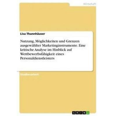 Nutzung, Möglichkeiten und Grenzen ausgewählter Marketinginstrumente. Eine kritische Analyse im Hinblick auf Wettbewerbsfähigkeit eines
