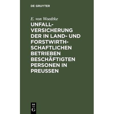 Unfallversicherung der in land- und forstwirthschaftlichen Betrieben beschäftigten Personen in Preußen, Gebundene Ausgabe von E. Woedtke, De Gruyter,
