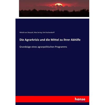 Die Agrarkrisis und die Mittel zu ihrer Abhilfe, Taschenbuch von Witold Skazyski,Max Sering,Emil Aschendorff, Hansebooks, 978-3-7436-9582-5
