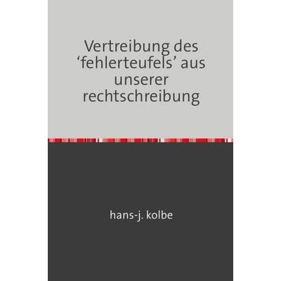 Vertreibung des ‘fehlerteufels’ aus unserer rechtschreibung, Taschenbuch von Hans-j. kolbe, Epubli, 978-3-7529-9727-9