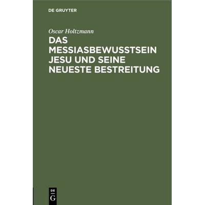 Das Messiasbewußtsein Jesu und seine neueste Bestreitung, Gebundene Ausgabe von Oscar Holtzmann, De Gruyter, 978-3-11-118062-5