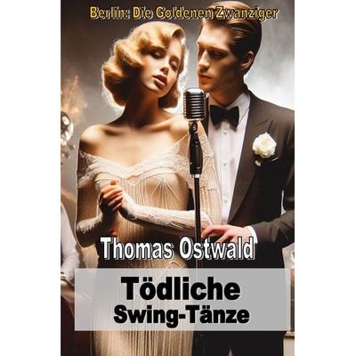 Berlin: Die Goldenen Zwanziger / Tödliche Swing-Tänze, Taschenbuch von Thomas Ostwald, Epubli, 978-3-7598-1543-9