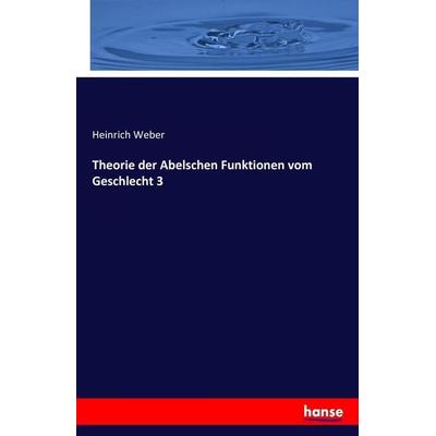 Theorie der Abelschen Funktionen vom Geschlecht 3, Taschenbuch von Heinrich Weber, Hansebooks, 978-3-7428-3828-5