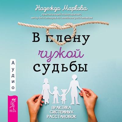 V plenu chuzhoj sud'by. Praktika sistemnyh rasstanovok - Nadezhda Markova, Audio, 9785957350729