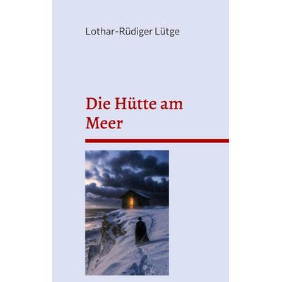 Die Hütte am Meer, Gebundene Ausgabe von Lothar-Rüdiger Lütge, BoD – Books on Demand, 978-3-696-36940-8