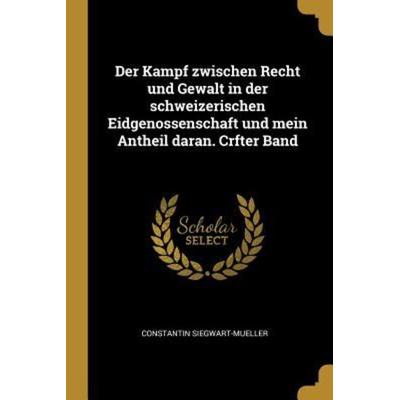 Der Kampf Zwischen Recht Und Gewalt in Der Schweizerischen Eidgenossenschaft Und Mein Antheil Daran. Crfter Band, Taschenbuch von Constantin