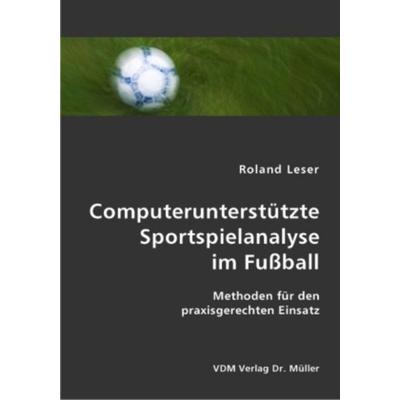 Computerunterstützte Sportspielanalyse im Fußball, Taschenbuch von Roland Leser, VDM, 978-3-8364-2307-6