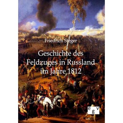 Geschichte des Feldzuges in Russland im Jahre 1812, Taschenbuch von Friedrich Steger, Europäischer Geschichtsverlag, 978-3-86382-387-0
