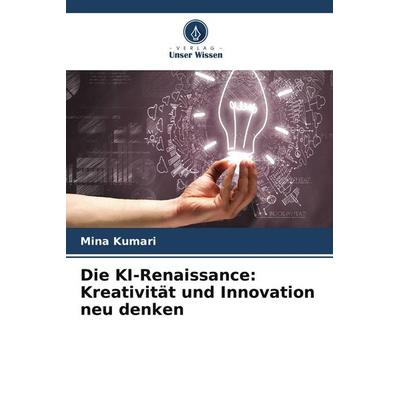 Die KI-Renaissance: Kreativität und Innovation neu denken, Taschenbuch von Mina Kumari, Verlag Unser Wissen, 978-620-8-13749-6