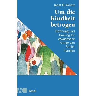 Um die Kindheit betrogen, Taschenbuch von Janet G. Woititz, Kösel, 978-3-466-30503-2