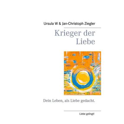 Krieger der Liebe, Taschenbuch von Ursula W. Ziegler,Jan-Christoph Ziegler, BoD – Books on Demand, 978-3-7322-9207-3