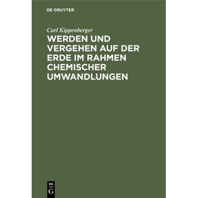 Werden und Vergehen auf der Erde im Rahmen chemischer Umwandlungen, Gebundene Ausgabe von Carl Kippenberger, De Gruyter, 978-3-11-113354-6