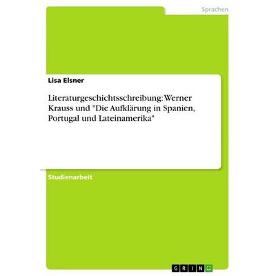 Literaturgeschichtsschreibung: Werner Krauss und 'Die Aufklärung in Spanien, Portugal und Lateinamerika'; Taschenbuch von Lisa Elsner, GRIN,