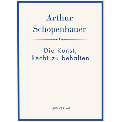Arthur Schopenhauer: Die Kunst, Recht zu behalten. Neuausgabe., Gebundene Ausgabe von Arthur Schopenhauer, Liwi Literatur- Und Wissenschaftsverlag,