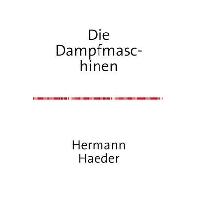 Die Dampfmaschinen - Ein Handbuch für Entwurf, Konstruktion, Gewichts- und Koste, Taschenbuch von Hermann Haeder, Epubli, 978-3-7418-9435-0