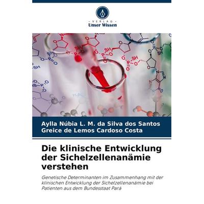 Die klinische Entwicklung der Sichelzellenanämie verstehen, Taschenbuch von Aylla Núbia L. M. da Silva dos Santos,Greice de Lemos Cardoso Costa,