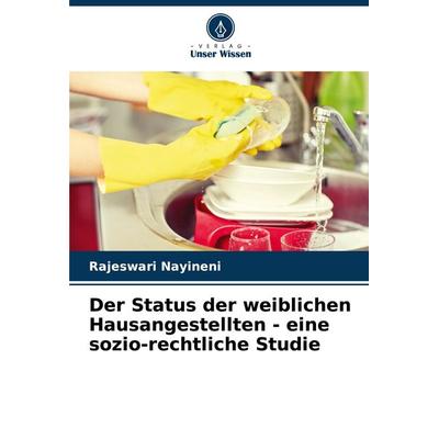 Der Status der weiblichen Hausangestellten - eine sozio-rechtliche Studie, Taschenbuch von Rajeswari Nayineni, Verlag Unser Wissen, 978-620-8-04829-7