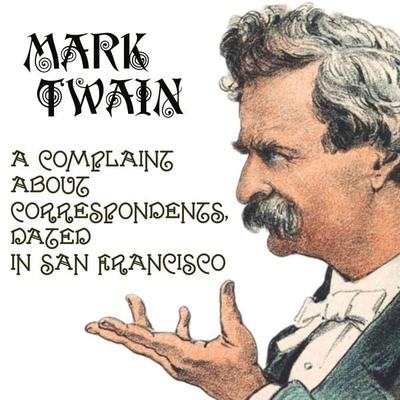 A Complaint about Correspondents, Dated in San Francisco - Mark Twain, Audio, 4099995354966
