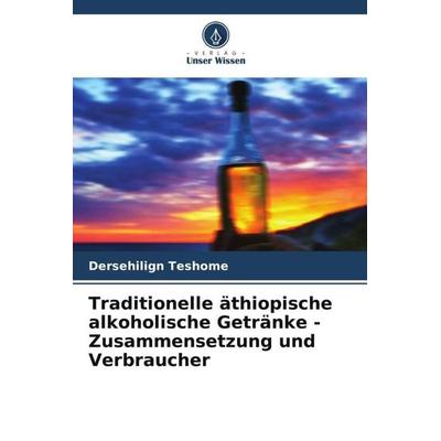Traditionelle äthiopische alkoholische Getränke - Zusammensetzung und Verbraucher, Taschenbuch von Dersehilign Teshome, Verlag Unser Wissen,