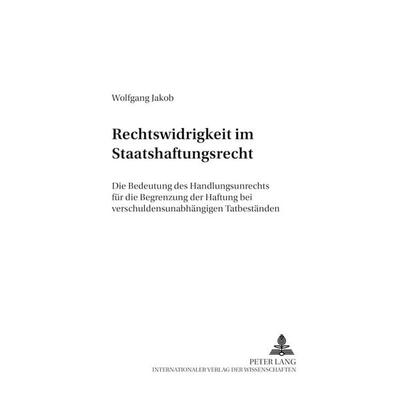 Rechtswidrigkeit im Staatshaftungsrecht, Taschenbuch von Wolfgang Jakob, Peter Lang GmbH, Internationaler Verlag der Wissenschaften, 978-3-631-52483-1