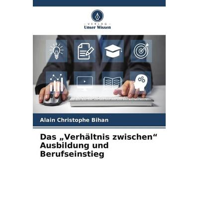 Das 'Verhältnis zwischen' Ausbildung und Berufseinstieg, Taschenbuch von Alain Christophe Bihan, Verlag Unser Wissen