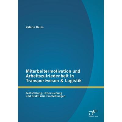 Mitarbeitermotivation und Arbeitszufriedenheit in Transportwesen & Logistik: Feststellung, Untersuchung und praktische Empfehlungen, Taschenbuch von