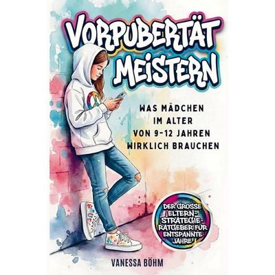 Vorpubertät meistern - Was Mädchen im Alter von 9 - 12 Jahren wirklich brauchen. Der große Eltern-Strategie-Ratgeber für entspannte Jahre, Taschenbuch