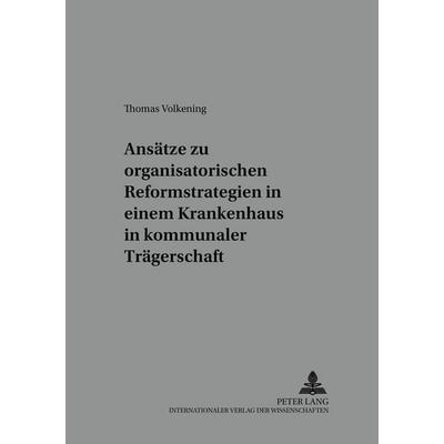 Ansätze zu organisatorischen Reformstrategien in einem Krankenhaus in kommunaler Trägerschaft, Taschenbuch von Thomas Volkening, Peter Lang GmbH,