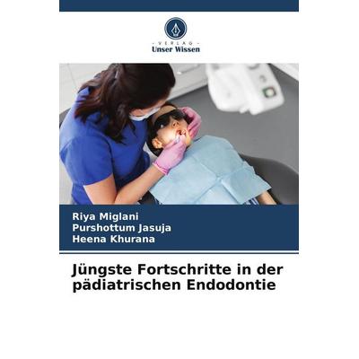 Jüngste Fortschritte in der pädiatrischen Endodontie, Taschenbuch von Riya Miglani,Purshottum Jasuja,Heena Khurana, Verlag Unser Wissen