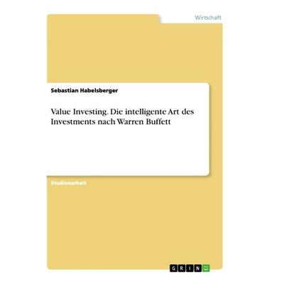 Value Investing. Die intelligente Art des Investments nach Warren Buffett, Taschenbuch von Sebastian Habelsberger, GRIN, 978-3-668-88052-8