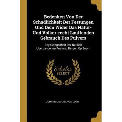 Bedenken Von Der Schadlichkeit Der Festungen Und Dem Wider Das Natur- Und Volker-Recht Lauffenden Gebrauch Des Pulvers: Bey Gelegenheit Der Neulich