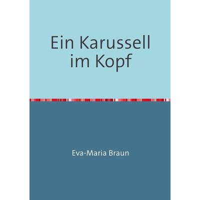 Ein Karussell im Kopf, Taschenbuch von Eva-Maria Braun, Epubli, 978-3-7418-5936-6