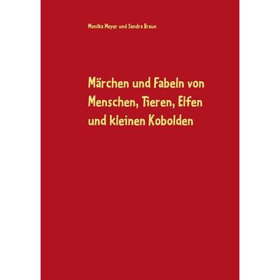 Märchen und Fabeln von Menschen, Tieren, Elfen und kleinen Kobolden, Gebundene Ausgabe von Monika Meyer,Sandra Braun, BoD – Books on Demand,