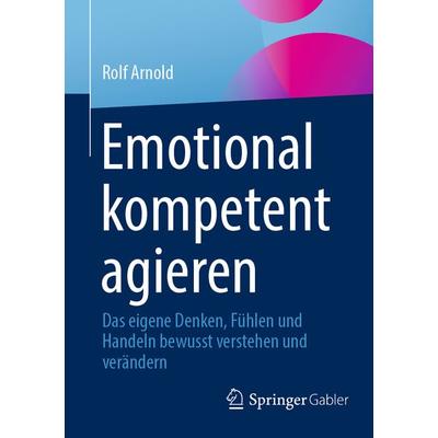 Emotional kompetent agieren, Taschenbuch von Rolf Arnold, Springer Fachmedien Wiesbaden GmbH, 978-3-658-37647-5
