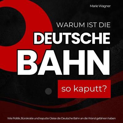 Warum ist die Deutsche Bahn so kaputt? - Marie Wagner, Audio, 4070169293557