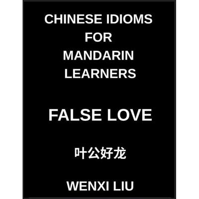 Chinese Idioms for Mandarin Learners, False Love, Famous Proverbs, Expressions, and Stories to Understand Ancient Asian Language and Culture, HSK
