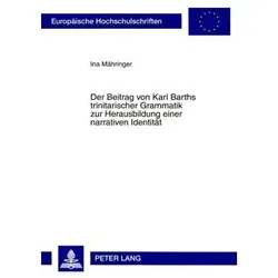 Der Beitrag von Karl Barths trinitarischer Grammatik zur Herausbildung einer narrativen Identität, Fachbücher von Ina Mähringer