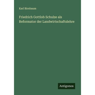 Friedrich Gottlob Schulze als Reformator der Landwirtschaftslehre, Taschenbuch von Karl Birnbaum, Antigonos Verlag, 978-3-563-40191-0